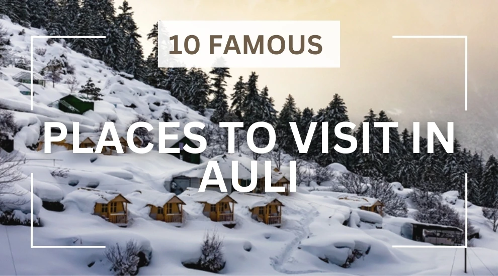 10 Famous Places To Visit in Auli